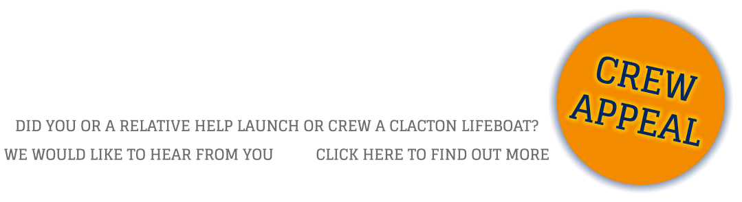 CREW APPEAL DID YOU OR A RELATIVE HELP LAUNCH OR CREW A CLACTON LIFEBOAT? WE WOULD LIKE TO HEAR FROM YOU		CLICK HERE TO FIND OUT MORE
